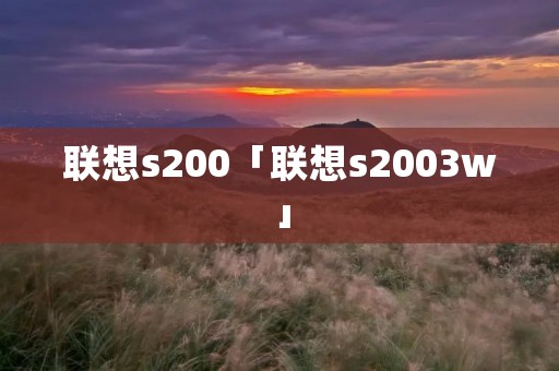 联想s200「联想s2003w」 联想s200「联想s2003w」