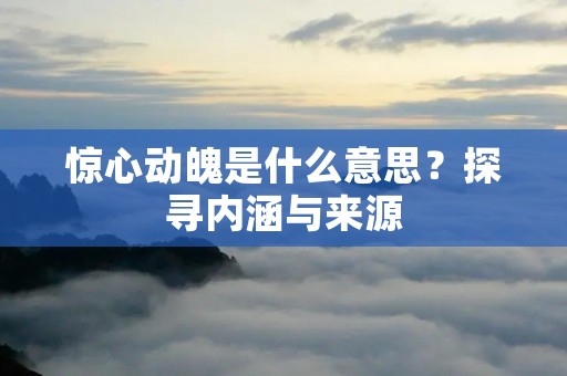 惊心动魄是什么意思?探寻内涵与来源
