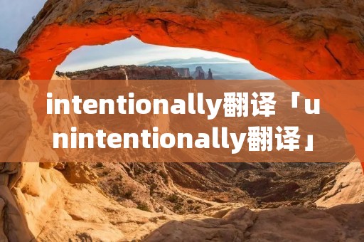 intentionally翻译「unintentionally翻译」
