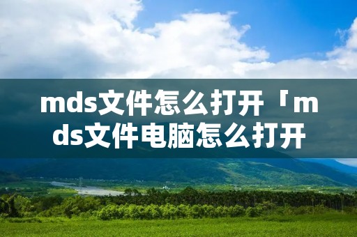 mds文件怎么打开「mds文件电脑怎么打开」 mds文件怎么打开「mds文件电脑怎么打开」