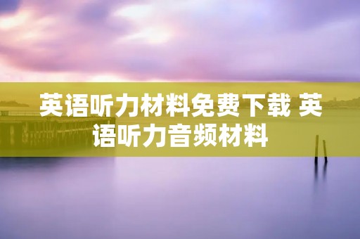 英语听力材料免费下载 英语听力音频材料