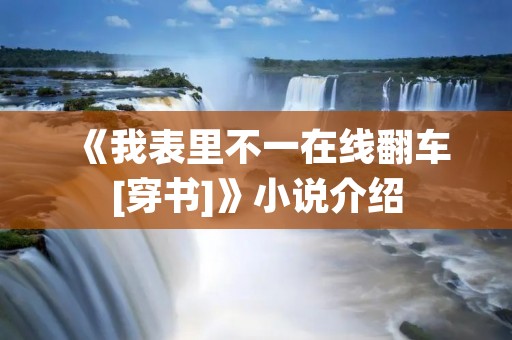 《我表里不一在线翻车[穿书]》小说介绍