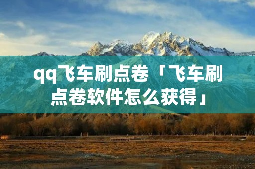 qq飞车刷点卷「飞车刷点卷软件怎么获得」 qq飞车刷点卷「飞车刷点卷软件怎么获得」