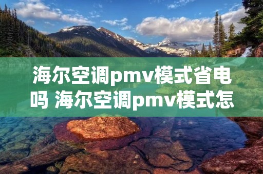海尔空调pmv模式省电吗 海尔空调pmv模式怎么用 海尔空调pmv模式省电吗 海尔空调pmv模式怎么用