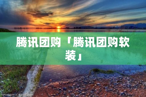 腾讯团购「腾讯团购软装」 腾讯团购「腾讯团购软装」
