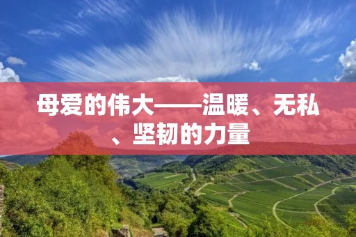 母爱的伟大——温暖、无私、坚韧的力量 母爱的伟大——温暖、无私、坚韧的力量