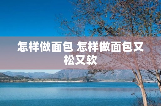 怎样做面包 怎样做面包又松又软