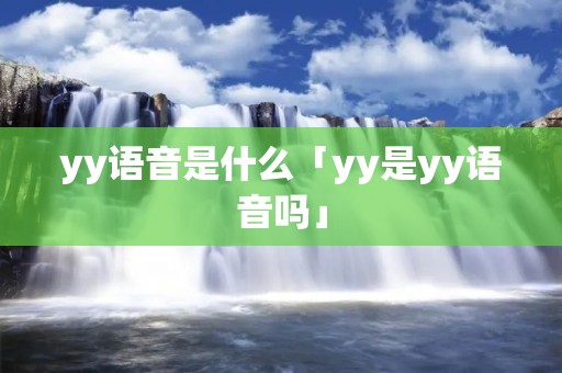 yy语音是什么「yy是yy语音吗」