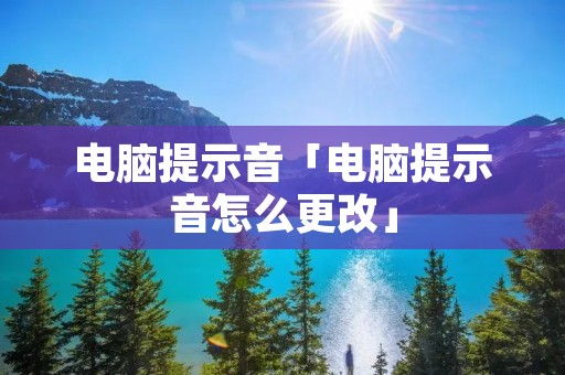 电脑提示音「电脑提示音怎么更改」 电脑提示音「电脑提示音怎么更改」