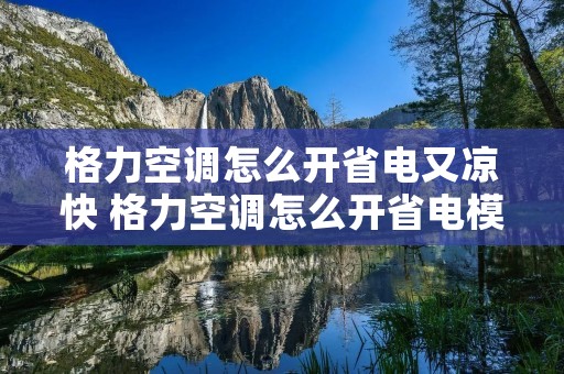 格力空调怎么开省电又凉快 格力空调怎么开省电模式 格力空调怎么开省电又凉快 格力空调怎么开省电模式