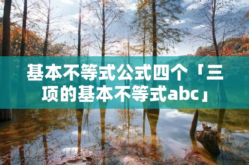 基本不等式公式四个「三项的基本不等式abc」 基本不等式公式四个「三项的基本不等式abc」