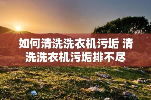 如何清洗洗衣机污垢 清洗洗衣机污垢排不尽 如何清洗洗衣机污垢 清洗洗衣机污垢排不尽