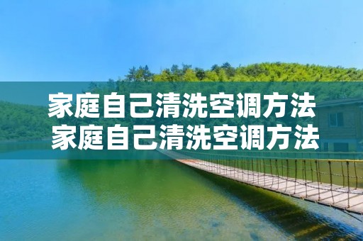 家庭自己清洗空调方法 家庭自己清洗空调方法图解 家庭自己清洗空调方法 家庭自己清洗空调方法图解