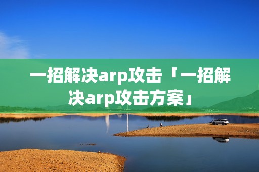 一招解决arp攻击「一招解决arp攻击方案」