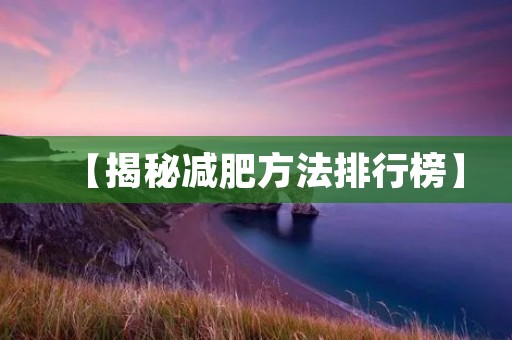 【揭秘减肥方法排行榜】 【揭秘减肥方法排行榜】