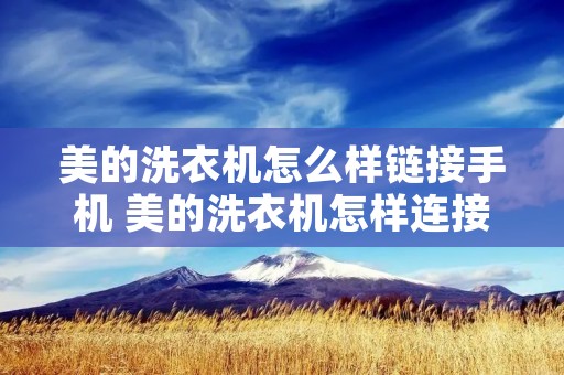 美的洗衣机怎么样链接手机 美的洗衣机怎样连接wifi