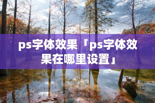 ps字体效果「ps字体效果在哪里设置」 ps字体效果「ps字体效果在哪里设置」