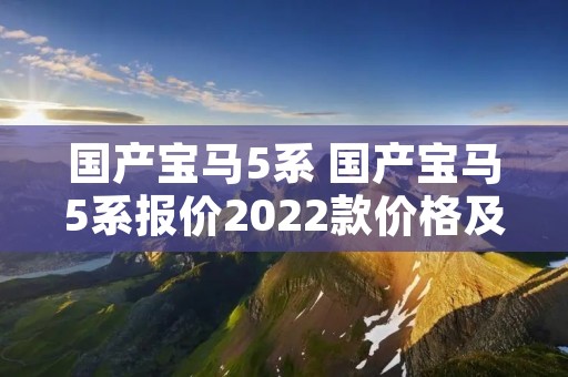 国产宝马5系 国产宝马5系报价2022款价格及图片 国产宝马5系 国产宝马5系报价2022款价格及图片