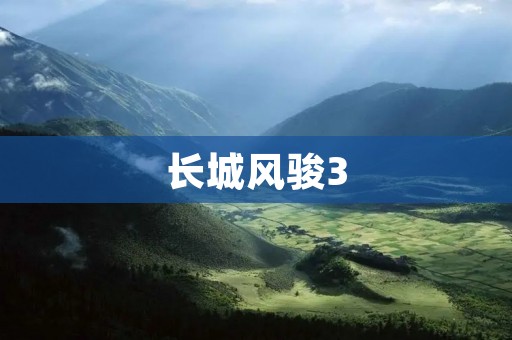 长城风骏3:领略征途中的豪情壮举 长城风骏3:领略征途中的豪情壮举