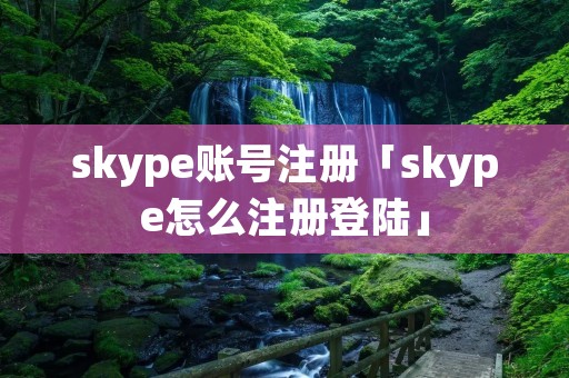 skype账号注册「skype怎么注册登陆」 skype账号注册「skype怎么注册登陆」