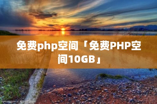 免费php空间「免费PHP空间10GB」 免费php空间「免费PHP空间10GB」