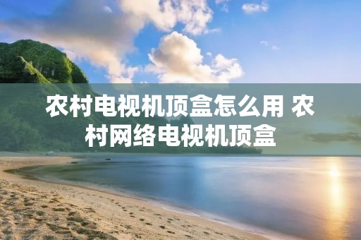 农村电视机顶盒怎么用 农村网络电视机顶盒