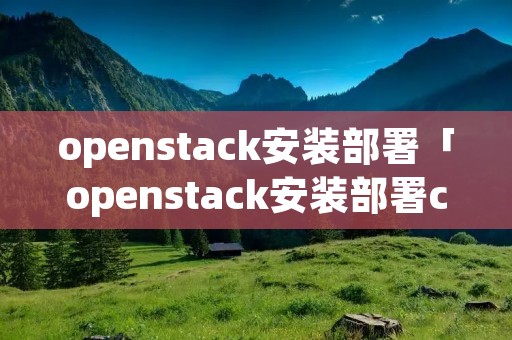 openstack安装部署「openstack安装部署centos7」 openstack安装部署「openstack安装部署centos7」