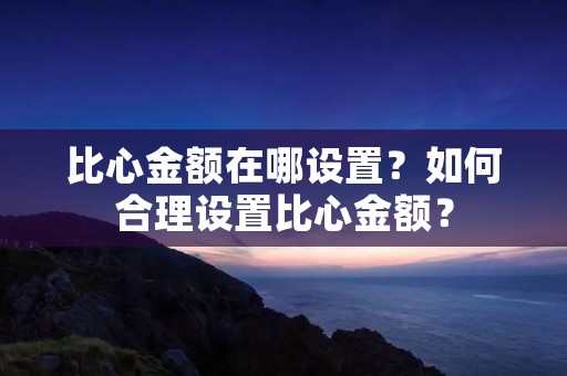 比心金额在哪设置？如何合理设置比心金额？