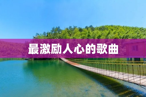 最激励人心的歌曲：用音符点亮心灵的力量