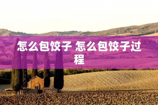 怎么包饺子 怎么包饺子过程