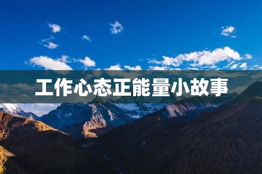 工作心态正能量小故事:用真诚和努力追求梦想 工作心态正能量小故事:用真诚和努力追求梦想