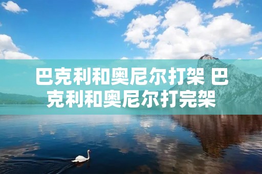 巴克利和奥尼尔打架 巴克利和奥尼尔打完架 巴克利和奥尼尔打架 巴克利和奥尼尔打完架