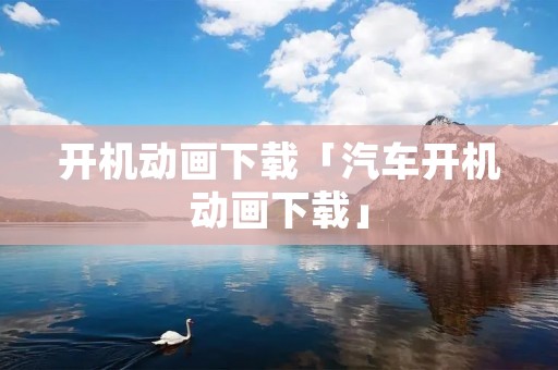 开机动画下载「汽车开机动画下载」