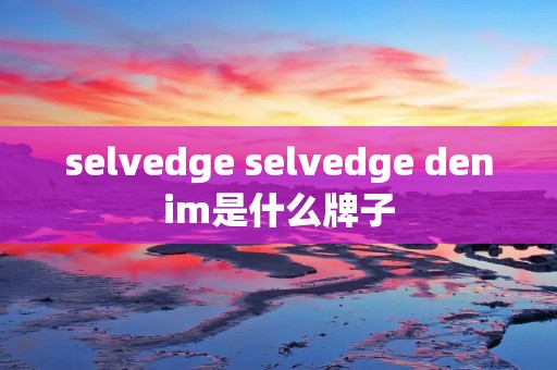 selvedge selvedge denim是什么牌子