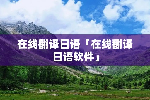 在线翻译日语「在线翻译日语软件」