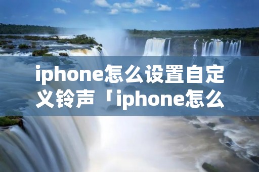 iphone怎么设置自定义**「iphone怎么设置自定义**闹钟」