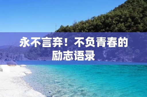 永不言弃!不负青春的励志语录 永不言弃!不负青春的励志语录