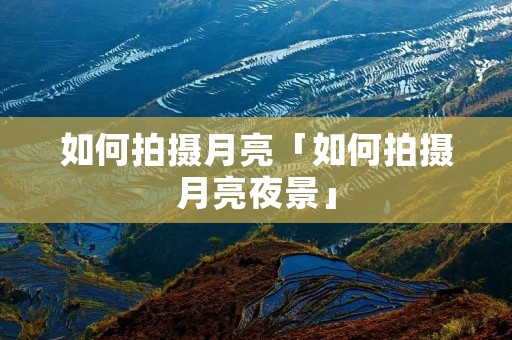 如何拍摄月亮「如何拍摄月亮夜景」 如何拍摄月亮「如何拍摄月亮夜景」