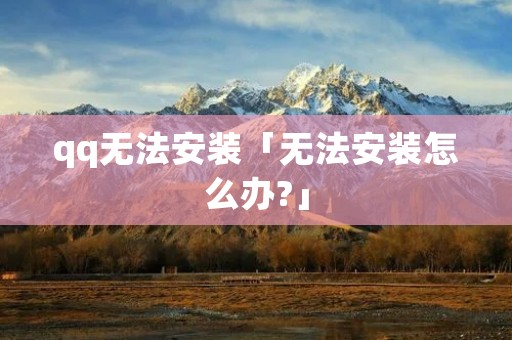 qq无法安装「无法安装怎么办?」