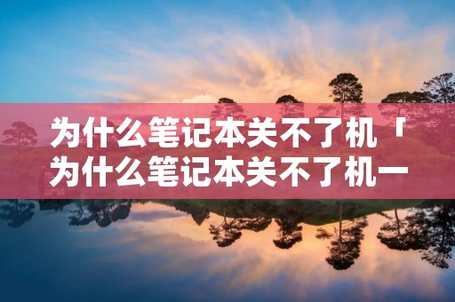 为什么笔记本关不了机「为什么笔记本关不了机一直重启」 为什么笔记本关不了机「为什么笔记本关不了机一直重启」