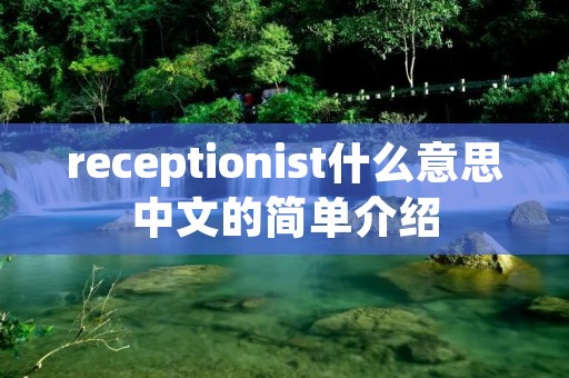 receptionist什么意思中文的简单介绍 receptionist什么意思中文的简单介绍