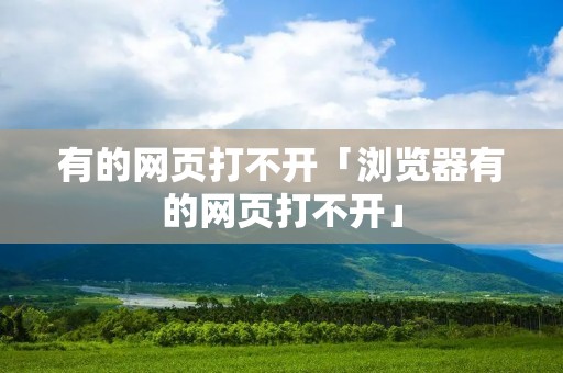 有的网页打不开「浏览器有的网页打不开」 有的网页打不开「浏览器有的网页打不开」