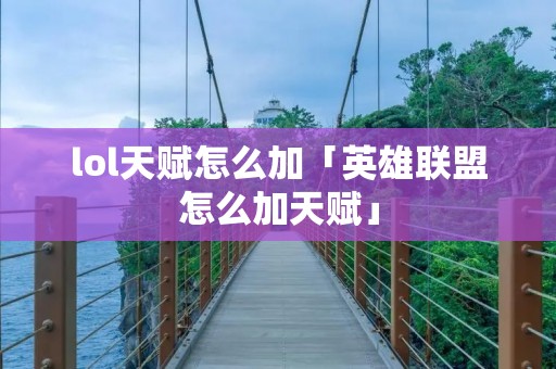 lol天赋怎么加「英雄联盟怎么加天赋」