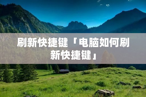 刷新快捷键「电脑如何刷新快捷键」 刷新快捷键「电脑如何刷新快捷键」