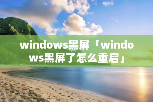 windows黑屏「windows黑屏了怎么重启」