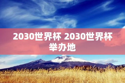 2030世界杯 2030世界杯举办地