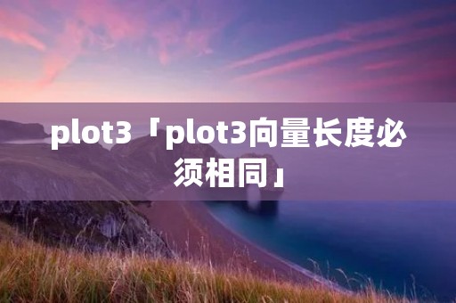 plot3「plot3向量长度必须相同」