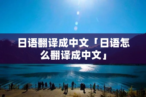 日语翻译成中文「日语怎么翻译成中文」