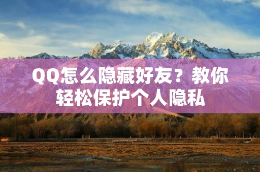 QQ怎么隐藏好友？教你轻松保护个人隐私