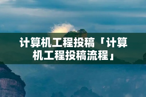 计算机工程投稿「计算机工程投稿流程」